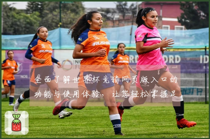 全面了解世界杯竞猜网页版入口的功能与使用体验，让您轻松掌握足球赛事动态