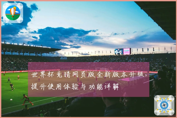 世界杯竞猜网页版全新版本升级，提升使用体验与功能详解