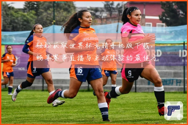 轻松获取世界杯竞猜手机版下载，畅享赛事直播与互动体验的最佳方式