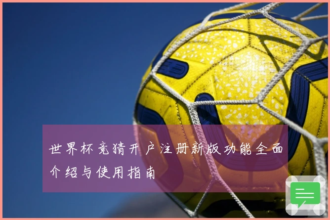 世界杯竞猜开户注册新版功能全面介绍与使用指南