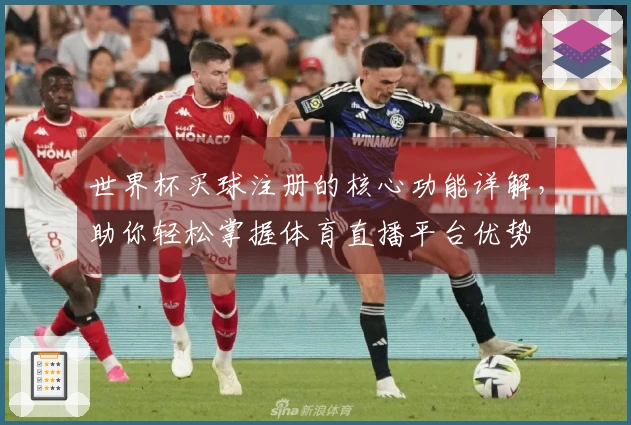 世界杯买球注册的核心功能详解，助你轻松掌握体育直播平台优势