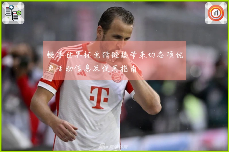 畅享世界杯竞猜链接带来的各项优惠活动信息及使用指南