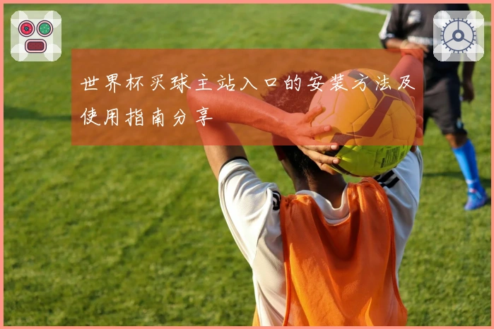 世界杯买球主站入口的安装方法及使用指南分享
