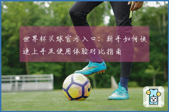 世界杯买球官方入口：新手如何快速上手及使用体验对比指南