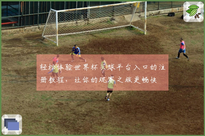 轻松体验世界杯买球平台入口的注册教程，让你的观赛之旅更畅快