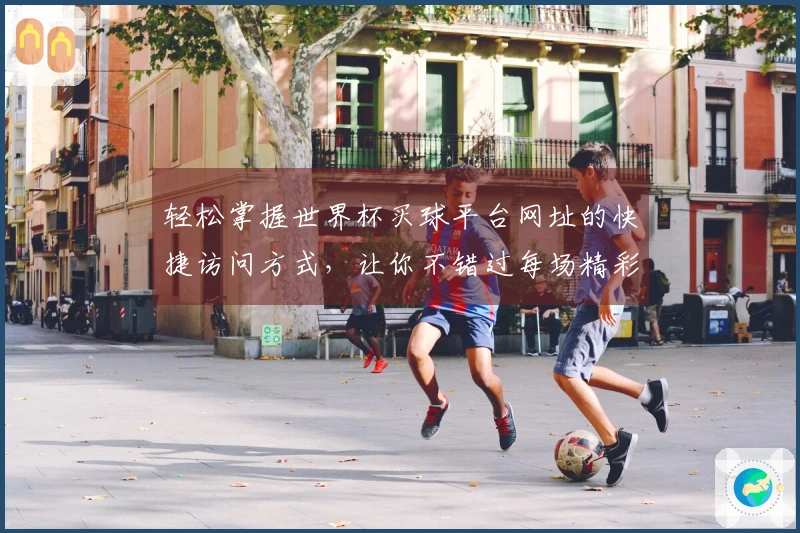 轻松掌握世界杯买球平台网址的快捷访问方式，让你不错过每场精彩赛事